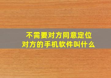 不需要对方同意定位对方的手机软件叫什么