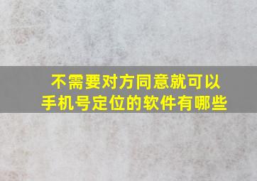 不需要对方同意就可以手机号定位的软件有哪些