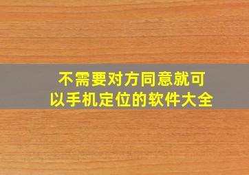 不需要对方同意就可以手机定位的软件大全