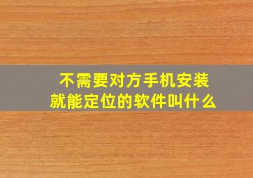 不需要对方手机安装就能定位的软件叫什么