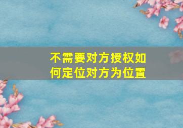 不需要对方授权如何定位对方为位置