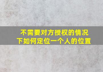 不需要对方授权的情况下如何定位一个人的位置