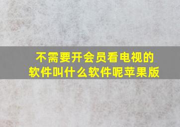 不需要开会员看电视的软件叫什么软件呢苹果版