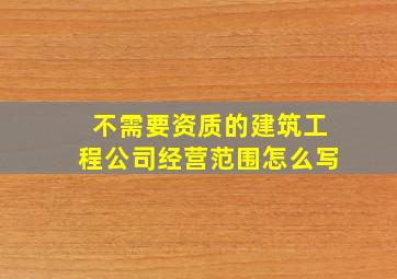 不需要资质的建筑工程公司经营范围怎么写