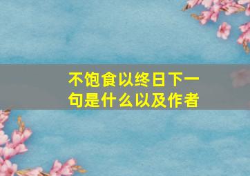 不饱食以终日下一句是什么以及作者