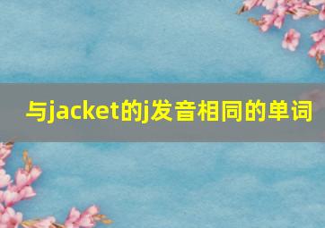 与jacket的j发音相同的单词