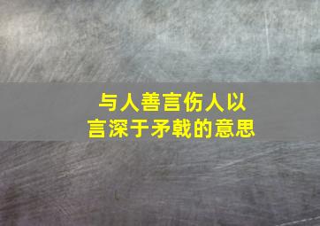 与人善言伤人以言深于矛戟的意思