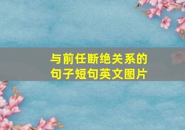 与前任断绝关系的句子短句英文图片