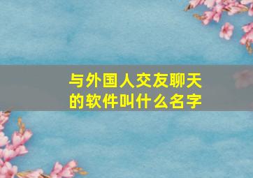 与外国人交友聊天的软件叫什么名字