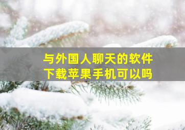 与外国人聊天的软件下载苹果手机可以吗