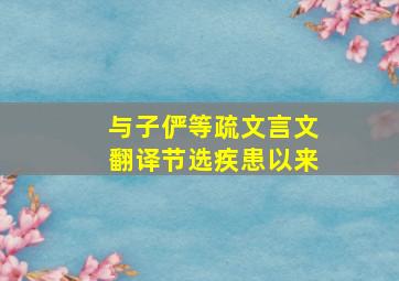 与子俨等疏文言文翻译节选疾患以来