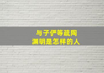 与子俨等疏陶渊明是怎样的人