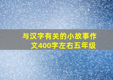 与汉字有关的小故事作文400字左右五年级