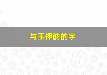 与玉押韵的字