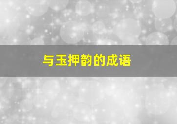 与玉押韵的成语