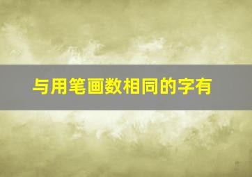 与用笔画数相同的字有