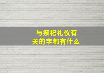 与祭祀礼仪有关的字都有什么