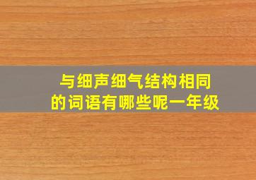 与细声细气结构相同的词语有哪些呢一年级