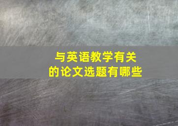 与英语教学有关的论文选题有哪些