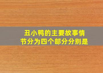 丑小鸭的主要故事情节分为四个部分分别是