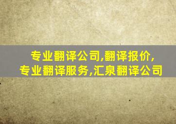 专业翻译公司,翻译报价,专业翻译服务,汇泉翻译公司