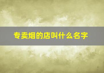 专卖烟的店叫什么名字