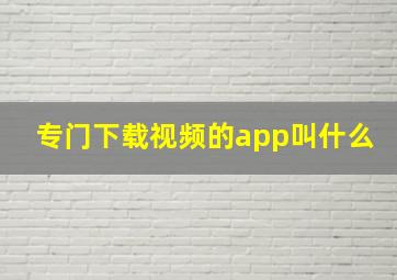 专门下载视频的app叫什么