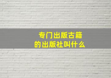 专门出版古籍的出版社叫什么