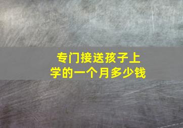 专门接送孩子上学的一个月多少钱