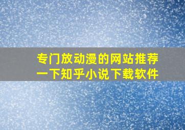 专门放动漫的网站推荐一下知乎小说下载软件