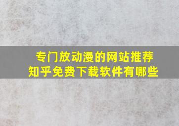 专门放动漫的网站推荐知乎免费下载软件有哪些