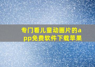 专门看儿童动画片的app免费软件下载苹果