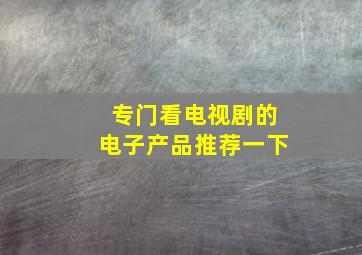 专门看电视剧的电子产品推荐一下