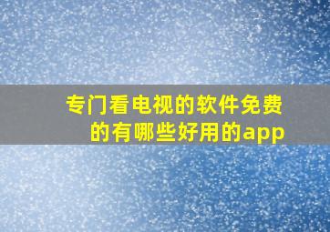 专门看电视的软件免费的有哪些好用的app