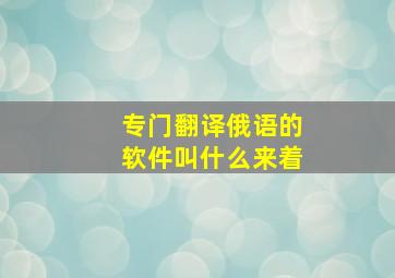 专门翻译俄语的软件叫什么来着