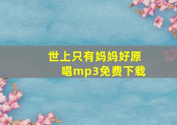 世上只有妈妈好原唱mp3免费下载