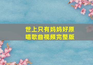 世上只有妈妈好原唱歌曲视频完整版