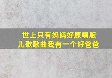 世上只有妈妈好原唱版儿歌歌曲我有一个好爸爸