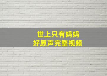 世上只有妈妈好原声完整视频