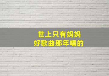 世上只有妈妈好歌曲那年唱的