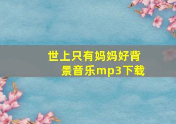 世上只有妈妈好背景音乐mp3下载