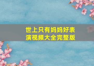 世上只有妈妈好表演视频大全完整版