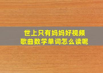 世上只有妈妈好视频歌曲数学单词怎么读呢