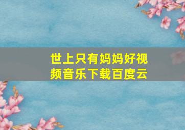 世上只有妈妈好视频音乐下载百度云