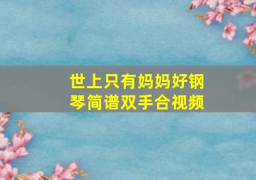 世上只有妈妈好钢琴简谱双手合视频