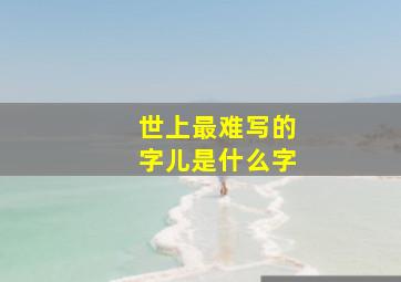 世上最难写的字儿是什么字