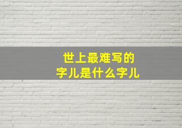 世上最难写的字儿是什么字儿