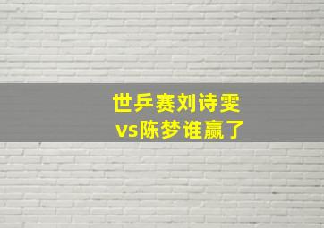 世乒赛刘诗雯vs陈梦谁赢了