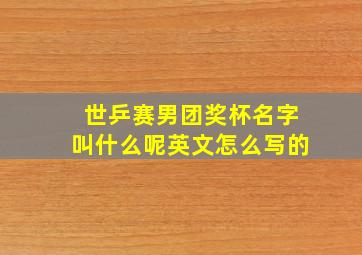 世乒赛男团奖杯名字叫什么呢英文怎么写的