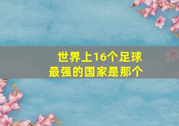 世界上16个足球最强的国家是那个